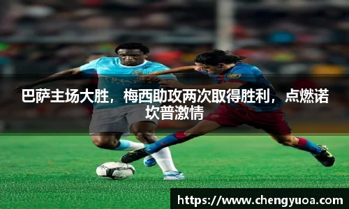 巴萨主场大胜，梅西助攻两次取得胜利，点燃诺坎普激情