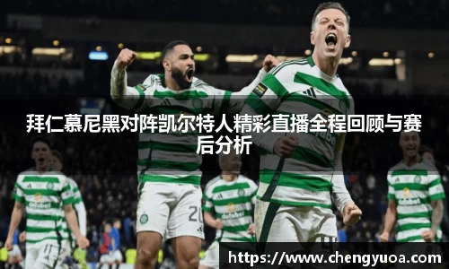 拜仁慕尼黑对阵凯尔特人精彩直播全程回顾与赛后分析
