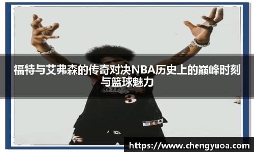 福特与艾弗森的传奇对决NBA历史上的巅峰时刻与篮球魅力