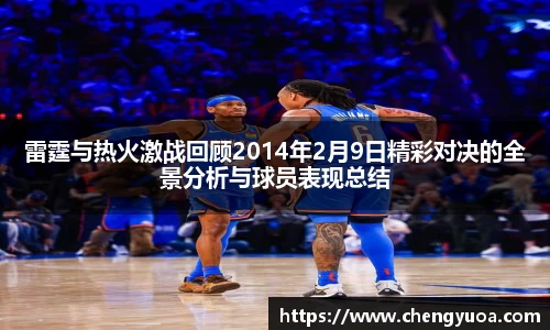 雷霆与热火激战回顾2014年2月9日精彩对决的全景分析与球员表现总结