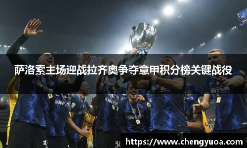 萨洛索主场迎战拉齐奥争夺意甲积分榜关键战役