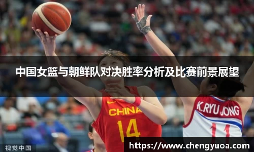 中国女篮与朝鲜队对决胜率分析及比赛前景展望