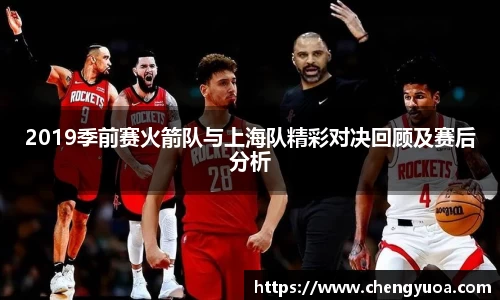 2019季前赛火箭队与上海队精彩对决回顾及赛后分析