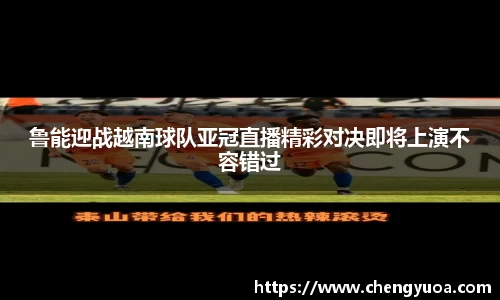 鲁能迎战越南球队亚冠直播精彩对决即将上演不容错过