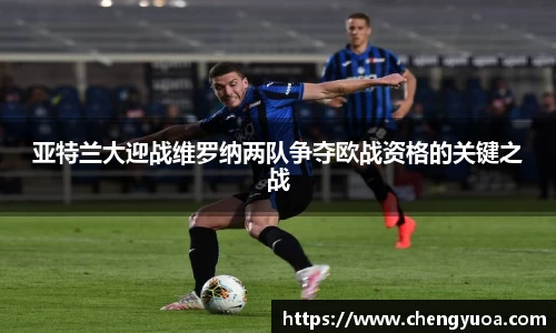 亚特兰大迎战维罗纳两队争夺欧战资格的关键之战