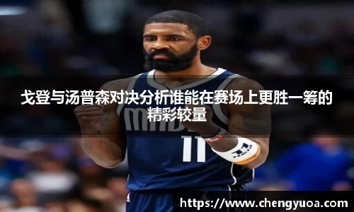 戈登与汤普森对决分析谁能在赛场上更胜一筹的精彩较量