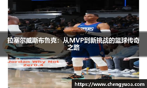 拉塞尔威斯布鲁克：从MVP到新挑战的篮球传奇之路
