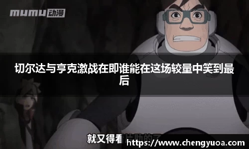 切尔达与亨克激战在即谁能在这场较量中笑到最后
