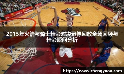 2015年火箭与骑士精彩对决录像回放全场回顾与精彩瞬间分析