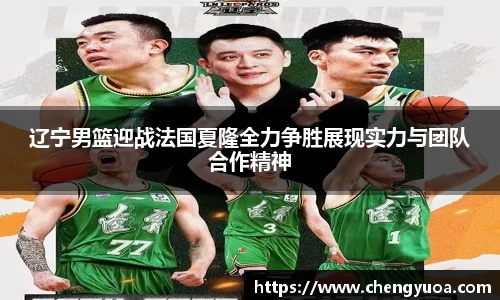 辽宁男篮迎战法国夏隆全力争胜展现实力与团队合作精神