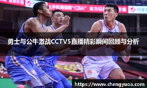 勇士与公牛激战CCTV5直播精彩瞬间回顾与分析