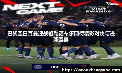 巴黎圣日耳曼迎战格勒诺布尔期待精彩对决与进球盛宴