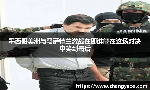 墨西哥美洲与马萨特兰激战在即谁能在这场对决中笑到最后
