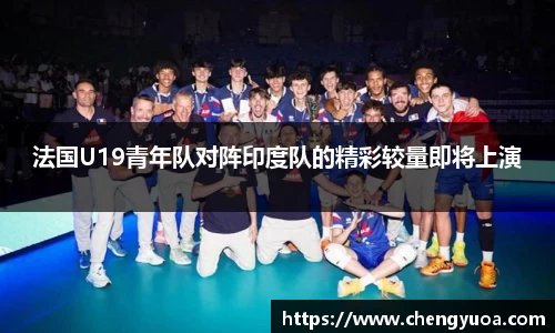 法国U19青年队对阵印度队的精彩较量即将上演
