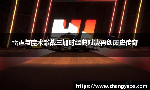 雷霆与魔术激战三加时经典对决再创历史传奇