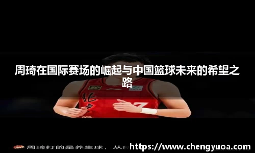 周琦在国际赛场的崛起与中国篮球未来的希望之路
