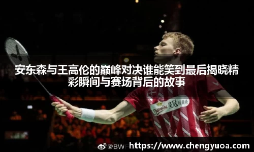 安东森与王高伦的巅峰对决谁能笑到最后揭晓精彩瞬间与赛场背后的故事